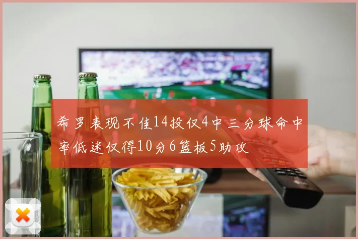 希罗表现不佳14投仅4中三分球命中率低迷仅得10分6篮板5助攻